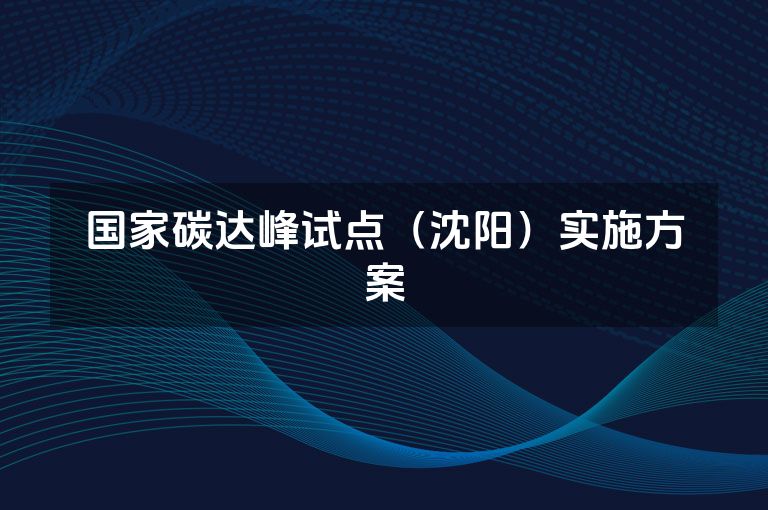 国家碳达峰试点(沈阳)实施方案 国家碳达峰试点(沈阳)实施方案