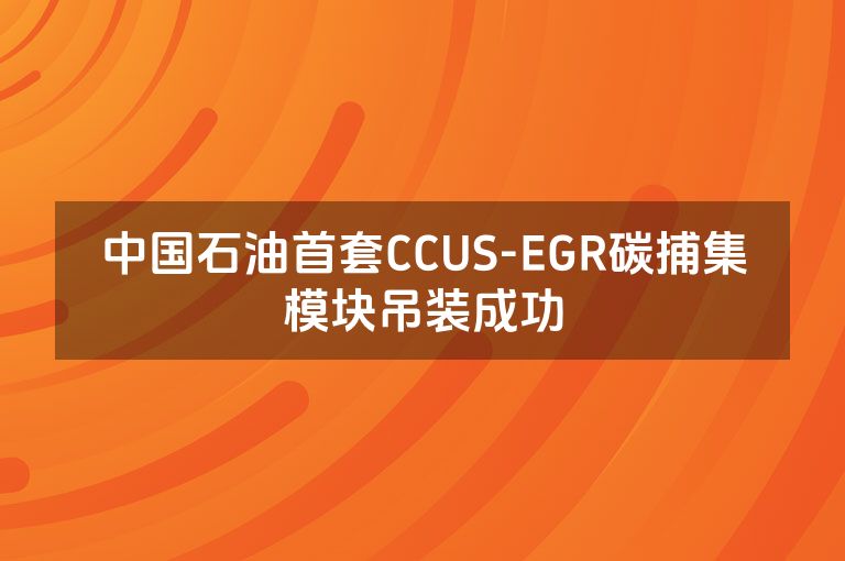 中国石油首套CCUS-EGR碳捕集模块吊装成功 中国石油首套CCUS-EGR碳捕集模块吊装成功